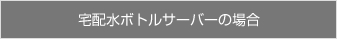 宅配水ボトルサーバーの場合