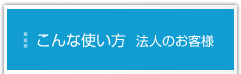 こんな使い方　法人のお客様