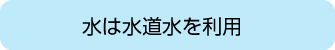 水は水道水を利用