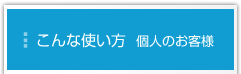 こんな使い方　個人のお客様