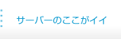 サーバーのここがイイ